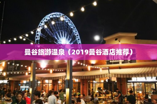 曼谷旅游温泉（2019曼谷酒店推荐）  第1张