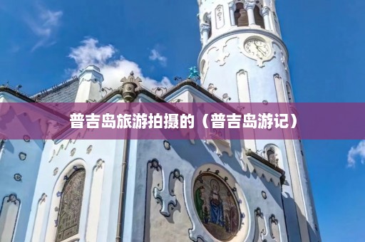 普吉岛旅游拍摄的（普吉岛游记）