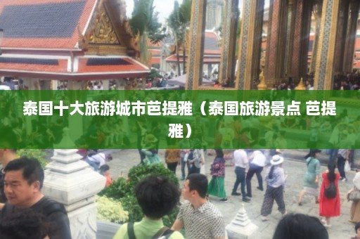 泰国十大旅游城市芭提雅（泰国旅游景点 芭提雅）  第1张