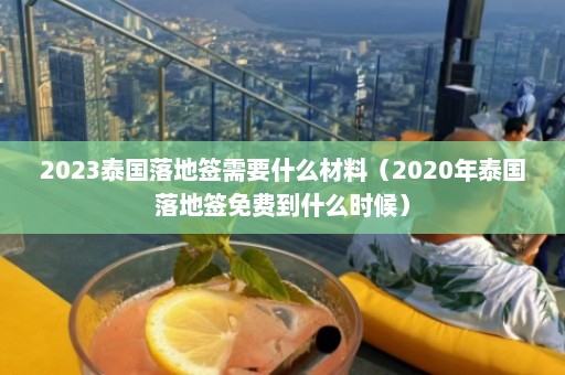 2023泰国落地签需要什么材料（2020年泰国落地签免费到什么时候）  第1张