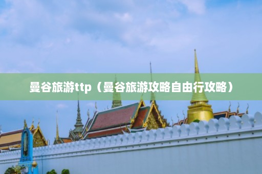 曼谷旅游ttp（曼谷旅游攻略自由行攻略）  第1张