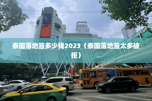 泰国落地签多少钱2023（泰国落地签太多被拒）