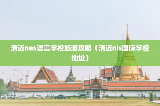 清迈nes语言学校旅游攻略（清迈nis国际学校地址）  第1张