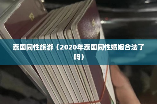 泰国同性旅游（2020年泰国同性婚姻合法了吗）