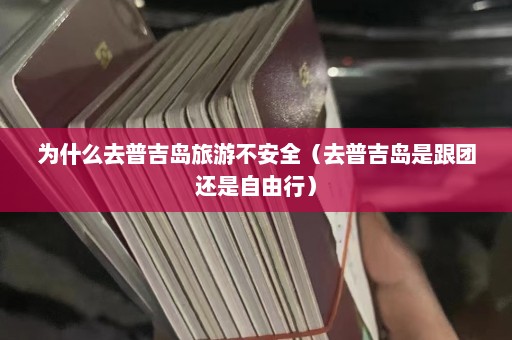 为什么去普吉岛旅游不安全（去普吉岛是跟团还是自由行）  第1张