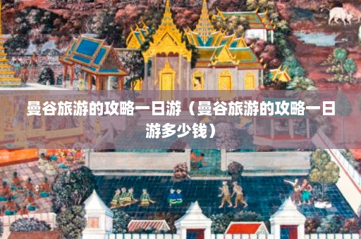 曼谷旅游的攻略一日游（曼谷旅游的攻略一日游多少钱）  第1张