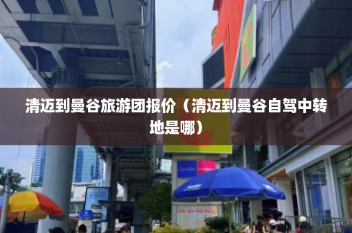 清迈到曼谷旅游团报价（清迈到曼谷自驾中转地是哪）  第1张