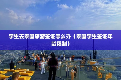 学生去泰国旅游签证怎么办（泰国学生签证年龄限制）  第1张