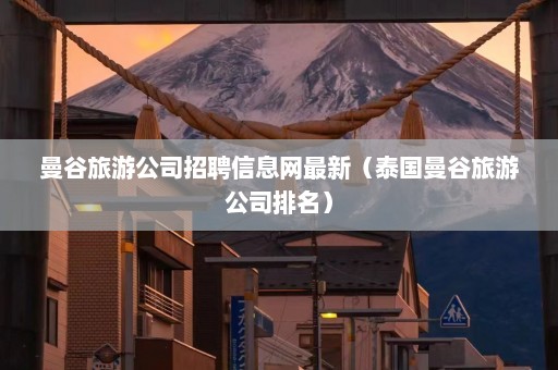 曼谷旅游公司招聘信息网最新（泰国曼谷旅游公司排名）