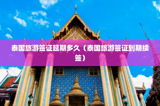 泰国旅游签证延期多久（泰国旅游签证到期续签）  第1张