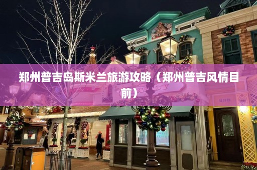 郑州普吉岛斯米兰旅游攻略（郑州普吉风情目前）