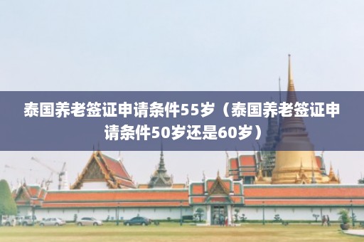 泰国养老签证申请条件55岁（泰国养老签证申请条件50岁还是60岁）  第1张