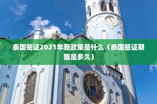 泰国签证2021年新政策是什么（泰国签证期限是多久）