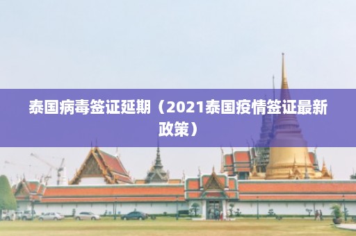 泰国病毒签证延期（2021泰国疫情签证最新政策）