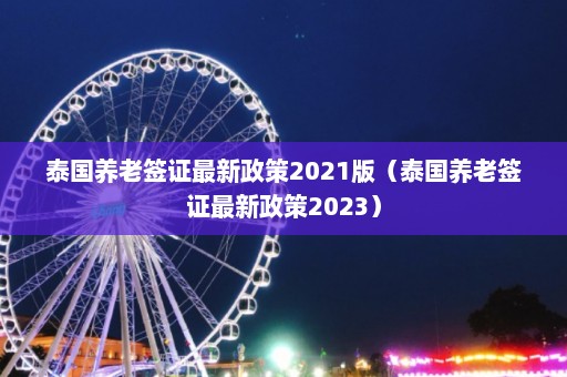 泰国养老签证最新政策2021版（泰国养老签证最新政策2023）  第1张