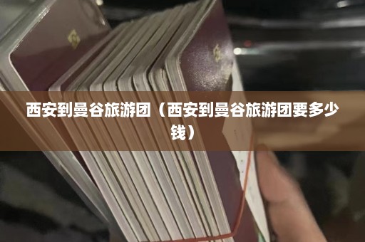 西安到曼谷旅游团（西安到曼谷旅游团要多少钱）  第1张