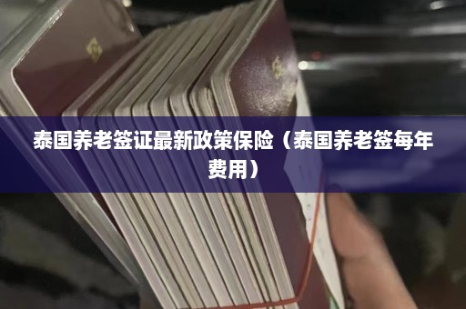 泰国养老签证最新政策保险（泰国养老签每年费用）  第1张