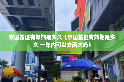 泰国签证有效期是多久（泰国签证有效期是多久 一年内可以去两次吗）  第1张