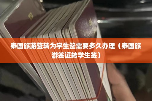 泰国旅游签转为学生签需要多久办理（泰国旅游签证转学生签）  第1张