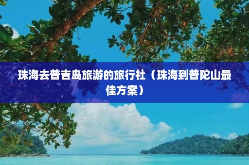 珠海去普吉岛旅游的旅行社（珠海到普陀山最佳方案）