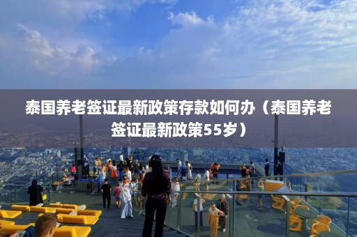 泰国养老签证最新政策存款如何办（泰国养老签证最新政策55岁）  第1张