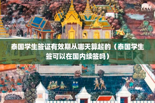 泰国学生签证有效期从哪天算起的（泰国学生签可以在国内续签吗）  第1张