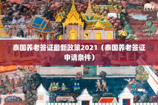 泰国养老签证最新政策2021（泰国养老签证申请条件）  第1张