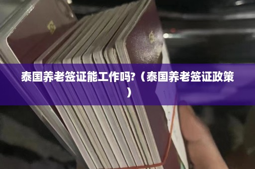 泰国养老签证能工作吗?（泰国养老签证政策）  第1张