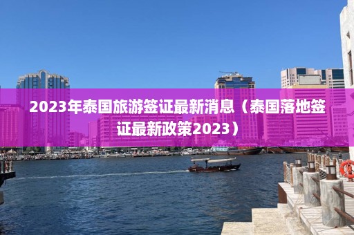 2023年泰国旅游签证最新消息（泰国落地签证最新政策2023）  第1张