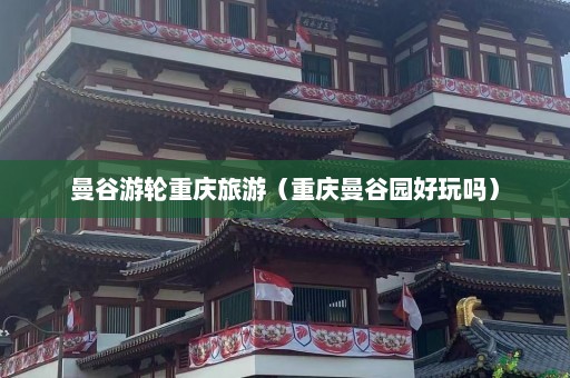 曼谷游轮重庆旅游（重庆曼谷园好玩吗）