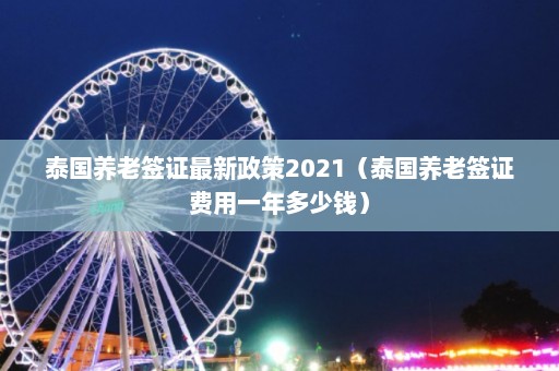 泰国养老签证最新政策2021（泰国养老签证费用一年多少钱）  第1张