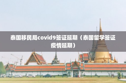 泰国移民局covid9签证延期（泰国留学签证疫情延期）  第1张