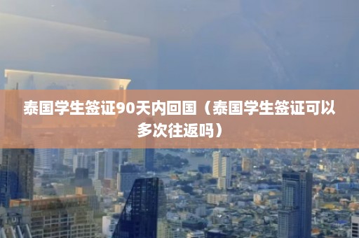 泰国学生签证90天内回国（泰国学生签证可以多次往返吗）  第1张