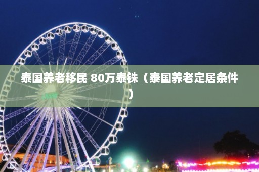 泰国养老移民 80万泰铢（泰国养老定居条件）  第1张