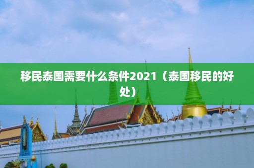 移民泰国需要什么条件2021（泰国移民的好处）  第1张