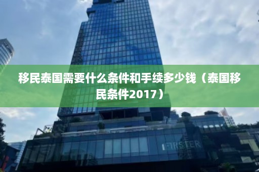 移民泰国需要什么条件和手续多少钱（泰国移民条件2017）  第1张