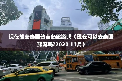 现在能去泰国普吉岛旅游吗（现在可以去泰国旅游吗?2020 11月）  第1张