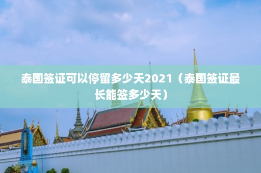 泰国签证可以停留多少天2021（泰国签证最长能签多少天）  第1张