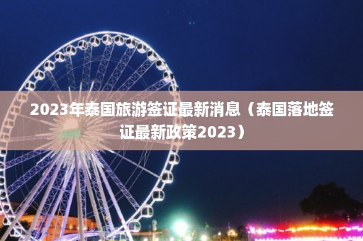 2023年泰国旅游签证最新消息（泰国落地签证最新政策2023）  第1张