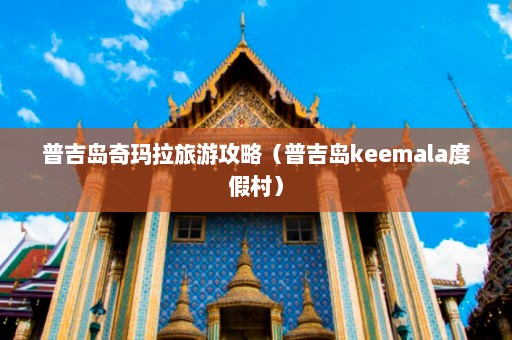 普吉岛奇玛拉旅游攻略（普吉岛keemala度假村）  第1张