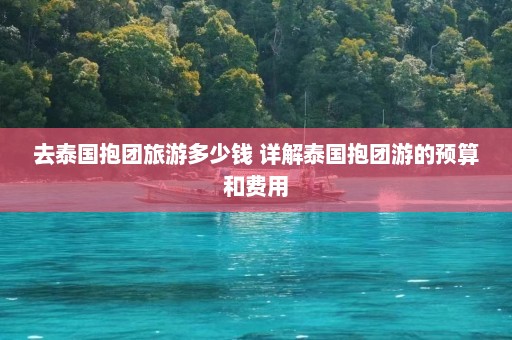 去泰国抱团旅游多少钱 详解泰国抱团游的预算和费用