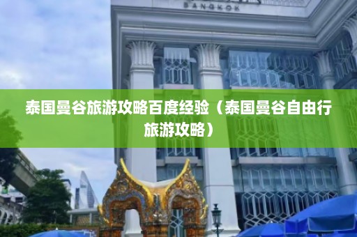 泰国曼谷旅游攻略百度经验（泰国曼谷自由行旅游攻略）  第1张