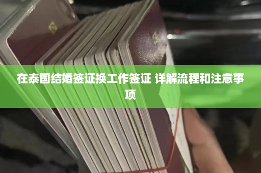 在泰国结婚签证换工作签证 详解流程和注意事项  第1张