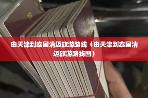 由天津到泰国清迈旅游路线（由天津到泰国清迈旅游路线图）  第1张