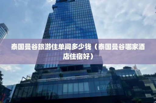 泰国曼谷旅游住单间多少钱（泰国曼谷哪家酒店住宿好）  第1张