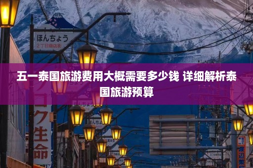 五一泰国旅游费用大概需要多少钱 详细解析泰国旅游预算