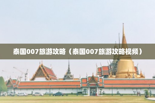 泰国007旅游攻略（泰国007旅游攻略视频）  第1张