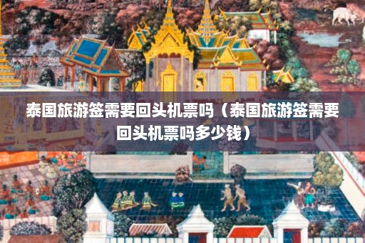 泰国旅游签需要回头机票吗（泰国旅游签需要回头机票吗多少钱）  第1张