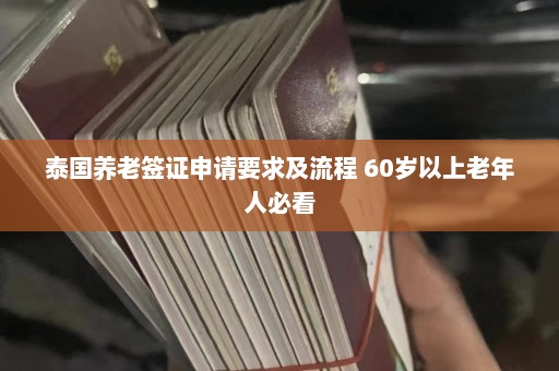 泰国养老签证申请要求及流程 60岁以上老年人必看  第1张