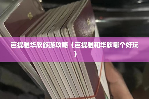 芭提雅华欣旅游攻略（芭提雅和华欣哪个好玩）  第1张